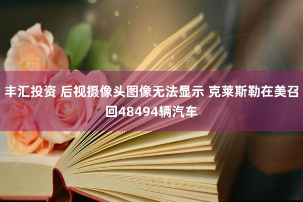 丰汇投资 后视摄像头图像无法显示 克莱斯勒在美召回48494辆汽车