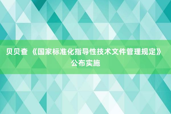 贝贝查 《国家标准化指导性技术文件管理规定》 公布实施