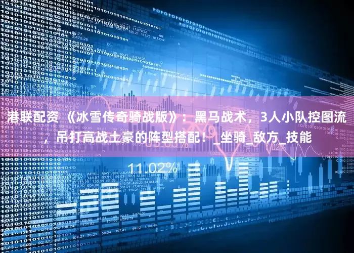 港联配资 《冰雪传奇骑战版》：黑马战术，3人小队控图流，吊打高战土豪的阵型搭配！_坐骑_敌方_技能