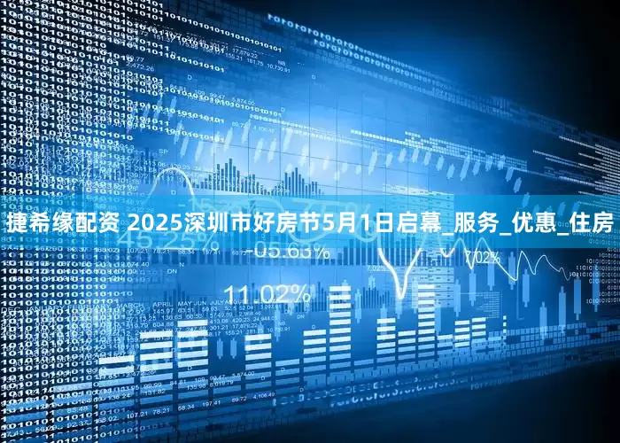 捷希缘配资 2025深圳市好房节5月1日启幕_服务_优惠_住房