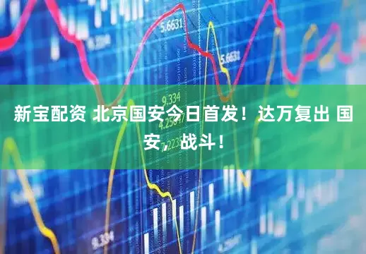 新宝配资 北京国安今日首发！达万复出 国安，战斗！