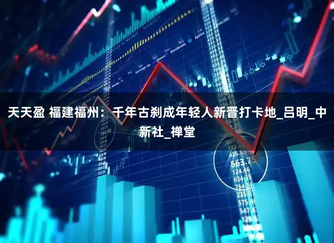 天天盈 福建福州：千年古刹成年轻人新晋打卡地_吕明_中新社_禅堂