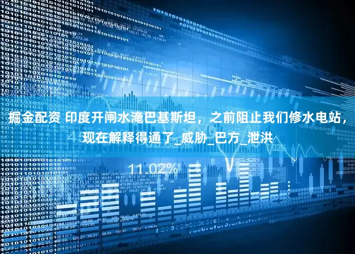 掘金配资 印度开闸水淹巴基斯坦，之前阻止我们修水电站，现在解释得通了_威胁_巴方_泄洪