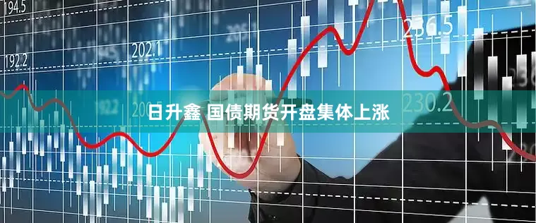 日升鑫 国债期货开盘集体上涨