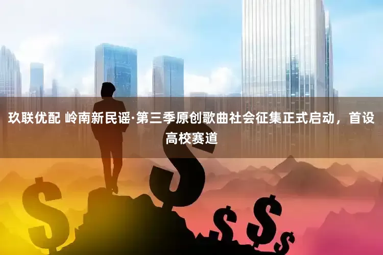 玖联优配 岭南新民谣·第三季原创歌曲社会征集正式启动，首设高校赛道
