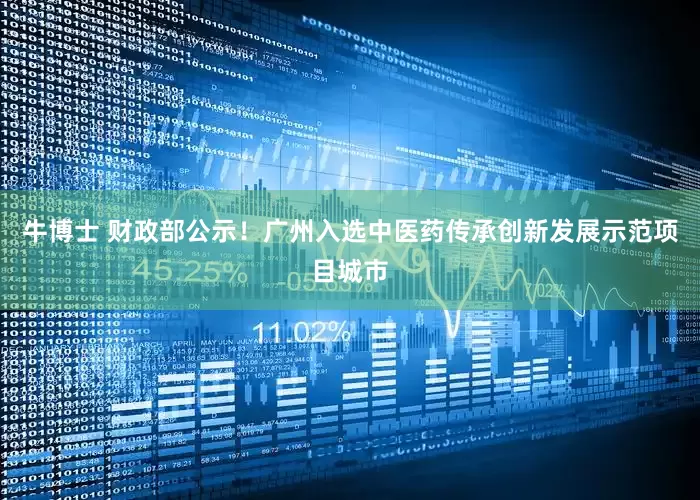 牛博士 财政部公示！广州入选中医药传承创新发展示范项目城市