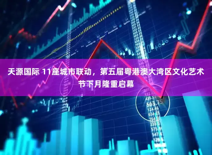 天源国际 11座城市联动，第五届粤港澳大湾区文化艺术节下月隆重启幕