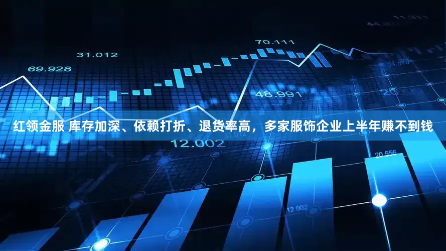 红领金服 库存加深、依赖打折、退货率高，多家服饰企业上半年赚不到钱