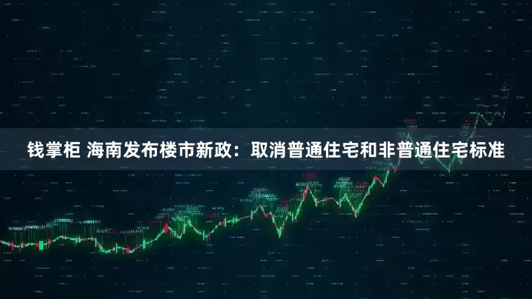 钱掌柜 海南发布楼市新政：取消普通住宅和非普通住宅标准