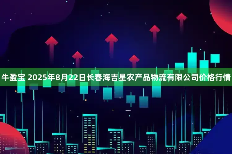 牛盈宝 2025年8月22日长春海吉星农产品物流有限公司价格行情