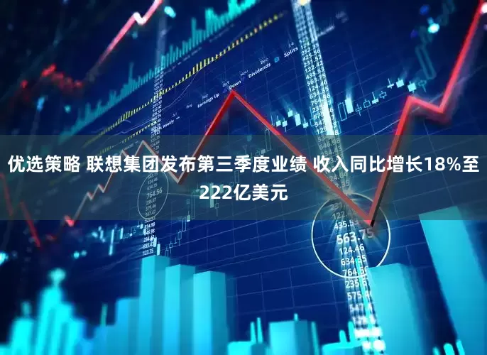 优选策略 联想集团发布第三季度业绩 收入同比增长18%至222亿美元