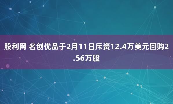 股利网 名创优品于2月11日斥资12.4万美元回购2.56万股