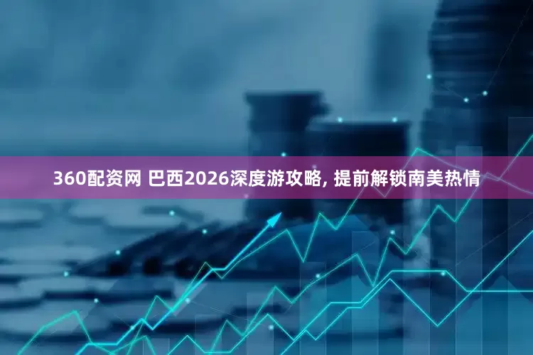 360配资网 巴西2026深度游攻略, 提前解锁南美热情