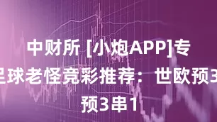 中财所 [小炮APP]专家足球老怪竞彩推荐：世欧预3串1